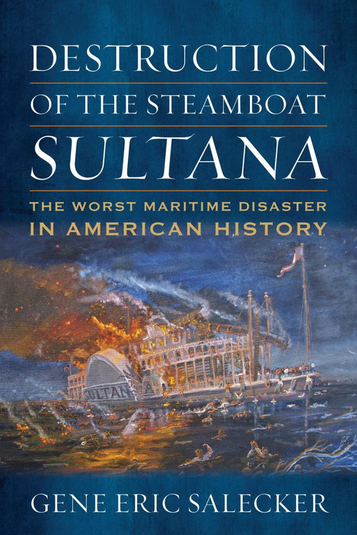 Destruction of the Steamboat Sultana (The Worst Maritime Disaster in American History) by Gene E Salecker, 9781682477434