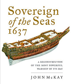 Sovereign of the Seas, 1637 (A Reconstruction of the Most Powerful Warship of its Day) by John McKay, 9781526766298