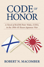 Code of Honor (A Novel of RADM Peter Wake, USN, in the 1904-1905 Russo-Japanese War) by Robert Macomber, 9781682477847