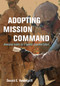Adopting Mission Command (Developing Leaders for a Superior Command Culture) by Donald Vandergriff, 9781682471050