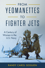 From Yeomanettes to Fighter Jets (A Century of Women in the U.S. Navy) by Randy Carol Goguen, 9781682478899