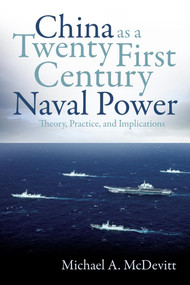 China as a Twenty-First Century Naval Power (Theory, Practice, and Implications) by Michael A. McDevitt, 9781557501134