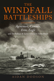 The Windfall Battleships (Agincourt, Canada, Erin, Eagle and the Balkan and Latin-American Arms Races) by Aidan Dodson, 9781399063227
