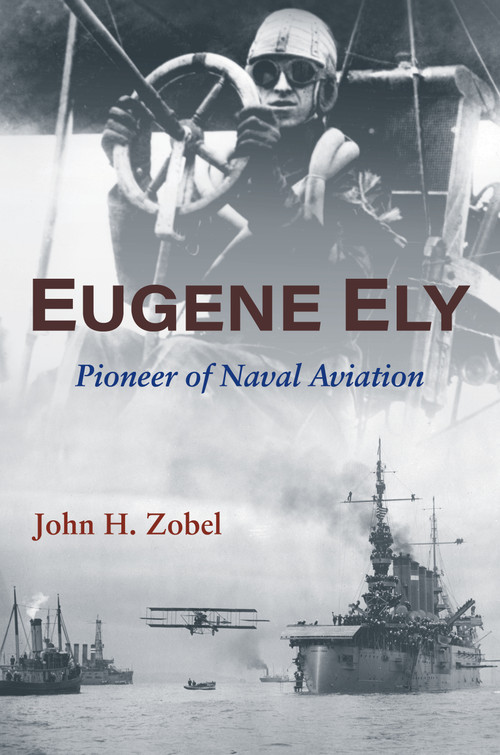 Eugene Ely (Pioneer of Naval Aviation) by John H. Zobel, LaVerne Woods, Bob Coolbaugh, 9781682478370