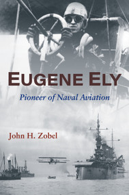 Eugene Ely (Pioneer of Naval Aviation) by John H. Zobel, LaVerne Woods, Bob Coolbaugh, 9781682478370
