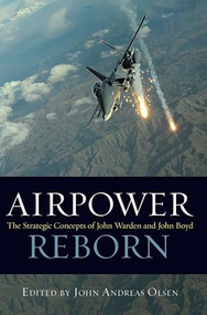 Airpower Reborn (The Strategic Concepts of John Warden and John Boyd) by John Andreas Olsen, 9781612518046