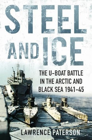 Steel and Ice (The U-Boat Battle in the Arctic and Black Sea, 1941-1945) by Lawrence Paterson, 9781591142584