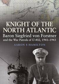 Knight of the North Atlantic (Baron Siegfried von Forstner and the War Patrols of U-402, 1941-1943) by Aaron S Hamilton, 9781399096768
