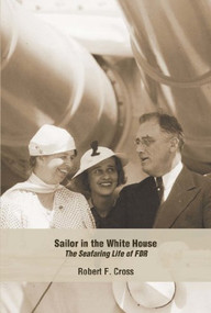 Sailor in the White House (The Seafaring Life of FDR) by Robert F Cross, 9781612515014
