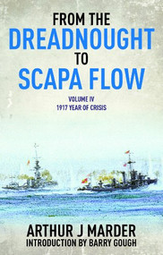 From the Dreadnought to Scapa Flow, Volume IV (1917, Year of Crisis) by Estate of Arthur J. Marder, Barry M Gough, 9781848322011