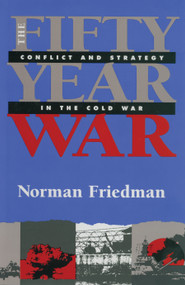 Fifty-Year War (Conflict and Strategy in the Cold War) by Norman Friedman, 9781591142874