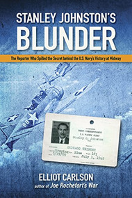Stanley Johnston's Blunder (The Reporter Who Spilled the Secret Behind the U.S. Navy's Victory at Midway) by Elliot W Carlson, 9781591146797