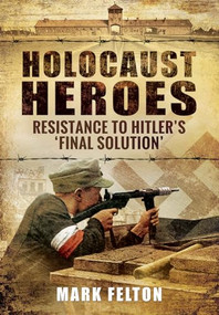 Holocaust Heroes (Resistance to Hitler's Final Solution) by Mark P. Felton, 9781591142560