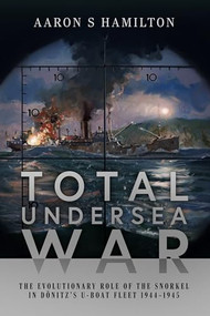 Total Undersea War (The Evolutionary Role of the Snorkel in Donitz's U-boat Fleet, 1944-1945) by Aaron S Hamilton, 9781526778802