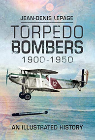 Torpedo Bombers, 1900-1950 (An Illustrated History) by Jean-Denis Lepage, 9781526763471