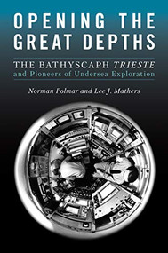 Opening the Great Depths (The Bathyscaph Trieste and Pioneers of Undersea Exploration) by Norman C. Polmar, Lee J Mathers, 9781682475911