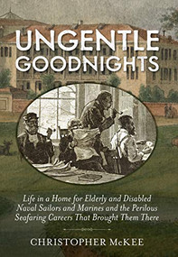 Ungentle Goodnights (Life in a Home for Elderly and Disabled Naval Sailors and Marines and the Perilous Seafaring Careers that Brought Them There) by Christopher McKee, 9781591145738