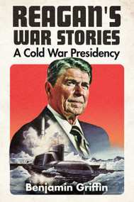 Reagan's War Stories (A Cold War Presidency) by Benjamin Griffin, 9781682477786