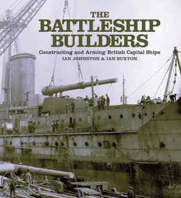 The Battleship Builders (Constructing and Arming British Capital Ships) by Ian Johnston, 9781399092043