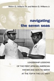 Navigating the Seven Seas (Leadership Lessons of the First African American Father and Son to Serve at the Top in the U.S. Navy) by Melvin G. Williams, 9781591149606