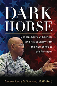 Dark Horse (General Larry O. Spencer and His Journey from the Horseshoe to the Pentagon) by Larry Spencer, 9781682477021