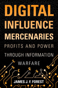 Digital Influence Mercenaries (Profits and Power Through Information Warfare) by James (J.F.) Forest, 9781682477229