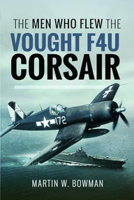 Men Who Flew Vought F4U Corsair by Martin Bowman, 9781526705808