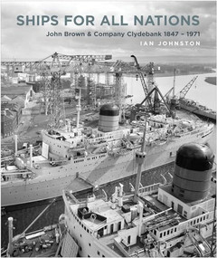 Ships for All Nations (John Brown & Company Clydebank, 1847-1971) by Ian Johnston, 9781591145844