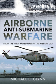 Airborne Anti-Submarine Warfare (From the First World War to the Present Day) by Michael E. Glynn, 9781399092739