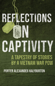 Reflections on Captivity (A Tapestry of Stories by a Vietnam War POW) by Porter A. Halyburton, 9781682478257