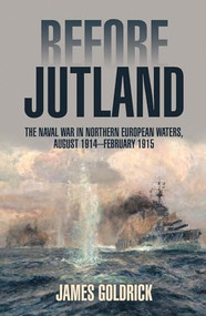 Before Jutland (The Naval War in Northern European Waters, August 1914-February 1915) by James V. Goldrick, 9781591143499