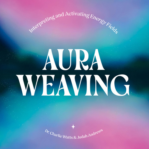 Aura Weaving (Interpreting and Activating Energy Fields) by Charlie Watts, Judah Andrews, 9781454956334