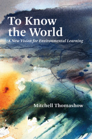 To Know the World (A New Vision for Environmental Learning) by Mitchell Thomashow, 9780262539821