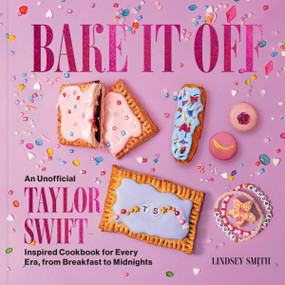Bake It Off (An Unofficial Taylor Swift-Inspired Cookbook for Every Era, from Breakfast to Midnights) by Lindsey Smith, 9780063450158