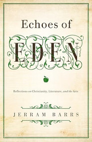 Echoes of Eden (Reflections on Christianity, Literature, and the Arts) by Jerram Barrs, 9781433535970