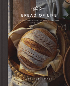 Bread of Life (Savoring the All-Satisfying Goodness of Jesus through the Art of Bread Making) by Abigail Dodds, 9781433572470
