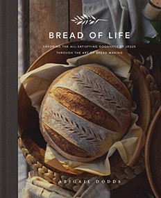 Bread of Life (Savoring the All-Satisfying Goodness of Jesus through the Art of Bread Making) by Abigail Dodds, 9781433572470
