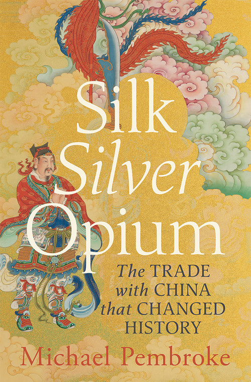 Silk Silver Opium (The Trade with China that Changed History) by Michael Pembroke, 9781761451980