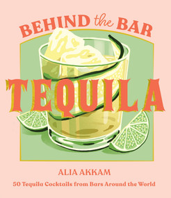 Behind the Bar: Tequila (50 Tequila Cocktails from Bars Around the World) by Alia Akkam, 9781837833702