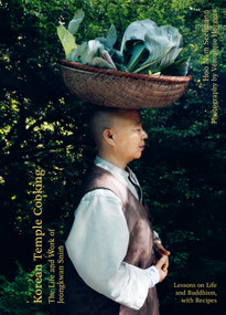 Korean Temple Cooking (Lessons on Life and Buddhism, with Recipes, the Life and Work of Jeongkwan Snim) by Hoo Nam Seelmann, Véronique Hoegger, 9781964786186