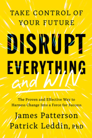 Disrupt Everything-and Win (Take Control of Your Future) by James Patterson, Patrick Leddin, 9780316593946