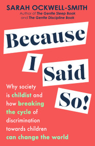 Because I Said So (Why society is childist and how breaking the cycle of discrimination towards children can change the world) by Sarah Ockwell-Smith, 9780349436463