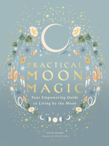 Practical Moon Magic (Your Empowering Guide to Living by the Moon) by Katie Huang, Amirah Sheikh, 9780711296886