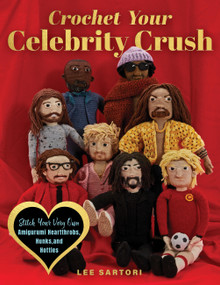 Crochet Your Celebrity Crush (Stitch Your Very Own Amigurumi Heartthrobs, Hunks, and Hotties) by Lee Sartori, 9780760393659