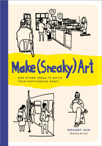 Make (Sneaky) Art (and other ideas to build your sketchbook habit) by Nishant Jain, 9780760394199