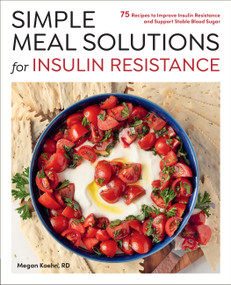 Simple Meal Solutions for Insulin Resistance (75 Recipes to Improve Insulin Resistance and Support Stable Blood Sugar) by Megan Koehn, 9780760396797