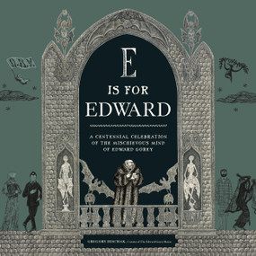 E Is for Edward (A Centennial Celebration of the Mischievous Mind of Edward Gorey) by The Edward Gorey Charitable Trust, Gregory Hischak, 9780762489558