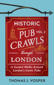 Historic Pub Crawls Through London, Vol. 2 (11 Guided Walks Around London's Iconic Pubs and Landmarks) by Thomas J. Vosper, Thomas J. Vosper, 9781408723029