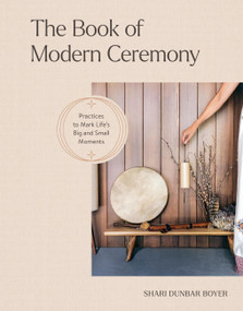 The Book of Modern Ceremony (Practices to Mark Life's Big and Small Moments) by Shari Dunbar Boyer, 9781523527793