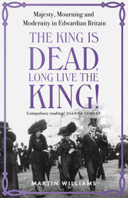 The King is Dead, Long Live the King! (Majesty, Mourning and Modernity in Edwardian Britain) - 9781529383348 by Martin Williams, 9781529383348